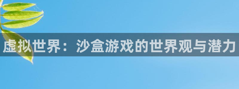 杏悦2登录首页：虚拟世界：沙盒游戏的世界观与潜力