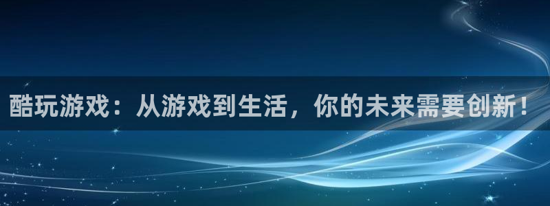杏悦2 -首选推荐平台：酷玩游戏：从游戏到生活，你的未来需要