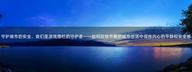 杏悦2最新登录方式：守护城市的安全，我们是游戏围栏的守护者—