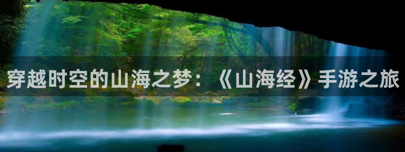 杏悦2vip怎么关闭：穿越时空的山海之梦：《山海经》手游之旅