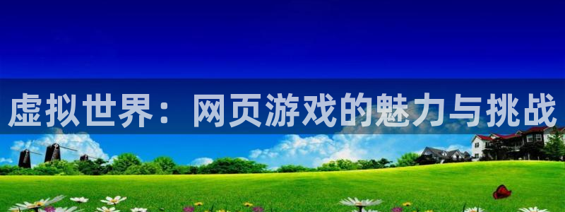 杏悦2：虚拟世界：网页游戏的魅力与挑战