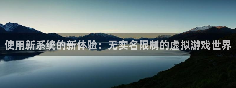 杏悦2官网登录：使用新系统的新体验：无实名限制的虚拟游戏世界