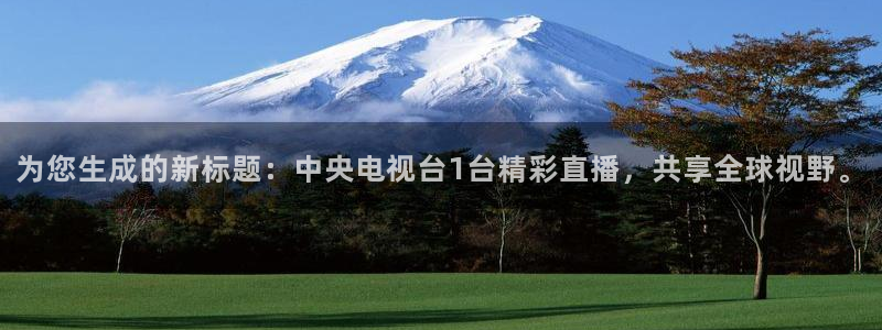 下载咪咕体育直播：为您生成的新标题：中央电视台1台精彩直播，共享全球视野。