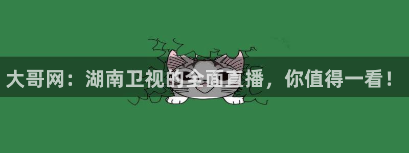 咪咕视频体育直播网页版：大哥网：湖南卫视的全面直播，你值得一看！