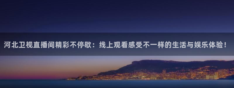 咪咕体育赛事直播：河北卫视直播间精彩不停歇：线上观看感受不一样的生活与娱乐体验！