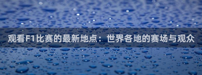 咪咕视频官站：观看F1比赛的最新地点：世界各地的赛场与观众