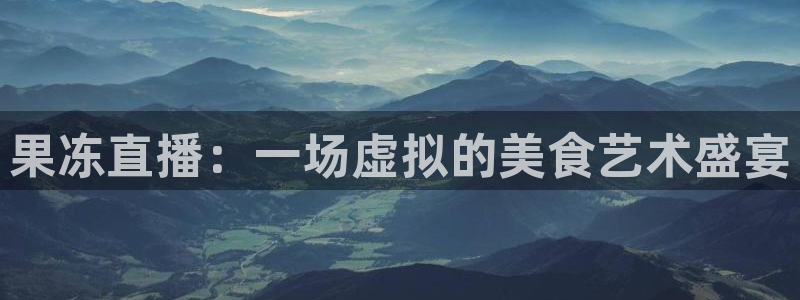手机咪咕直播：果冻直播：一场虚拟的美食艺术盛宴